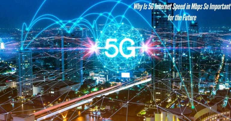 Why Is 5G Internet Speed in Mbps So Important for the Future?