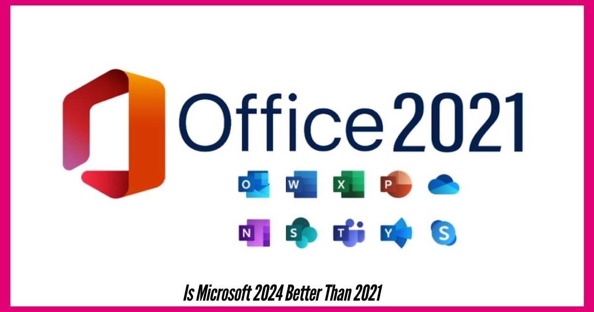 Is-Microsoft-2024-Better-Than-2021