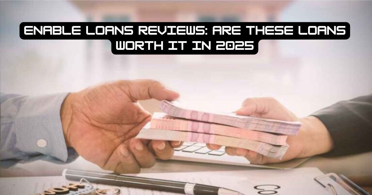 Enable Loans Reviews: Are These Loans Worth It in 2025