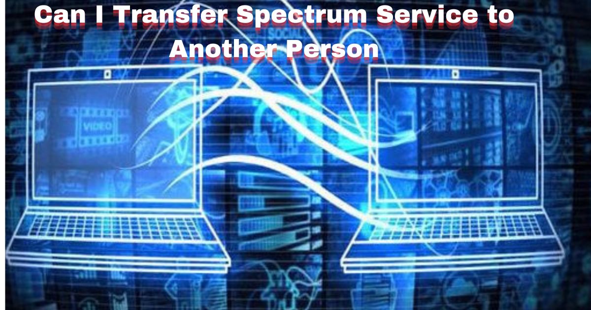 Can I Transfer Spectrum Service to Another Person